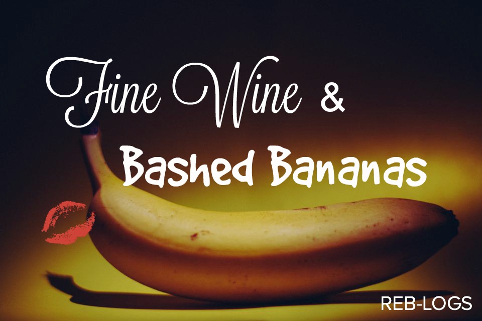 Fine Wine & Bashed Bananas